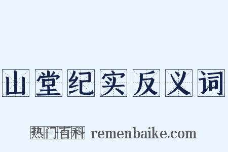 山堂纪实反义词是什么意思的图片